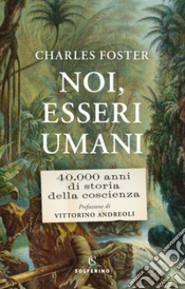 Noi, esseri umani: 40.000 anni di storia della coscienza. E-book. Formato EPUB ebook di Charles Foster