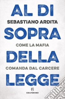 Al di sopra della legge: Come la mafia comanda dal carcere. E-book. Formato EPUB ebook di Sebastiano Ardita