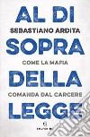 Al di sopra della legge: Come la mafia comanda dal carcere. E-book. Formato EPUB ebook di Sebastiano Ardita