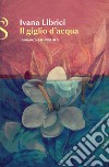 Il giglio d'acqua. E-book. Formato EPUB ebook di Ivana Librici