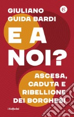 E a noi?: Ascesa, caduta e ribellione dei borghesi. E-book. Formato EPUB ebook