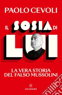 Il sosia di LUI: La vera storia del falso Mussolini. E-book. Formato EPUB ebook