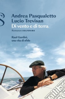 Di vento e di terra: Raul Gardini, una vita di sfide. E-book. Formato EPUB ebook di Andrea Pasqualetto