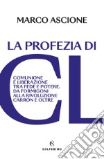 La profezia di CL: Comunione e Liberazione tra fede e potere. Da Formigoni alla rivoluzione Carrón e oltre. E-book. Formato EPUB ebook