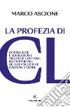 La profezia di CL: Comunione e Liberazione tra fede e potere. Da Formigoni alla rivoluzione Carrón e oltre. E-book. Formato EPUB ebook di Marco Ascione