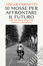 10 mosse per affrontare il futuro: Una vita nuova attraverso il piacere e la bellezza. E-book. Formato EPUB ebook