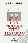 Una piccola città testarda: Vita, morte e resistenza in Ucraina. E-book. Formato EPUB ebook