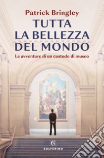 Tutta la bellezza del mondo: Le avventure di un custode di museo. E-book. Formato EPUB ebook di Patrick Bringley