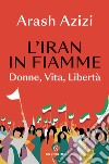L'Iran in fiamme: Donne, vita, libertà. E-book. Formato EPUB ebook