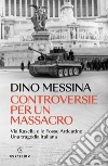 Controversie per un massacro: Via Rasella e le Fosse Ardeatine. Una tragedia italiana. E-book. Formato EPUB ebook di Dino Messina