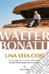 Una vita così. E-book. Formato EPUB ebook di Walter Bonatti