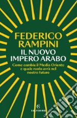 Il nuovo impero arabo: Come cambia il Medio Oriente e quale ruolo avrà nel nostro futuro. E-book. Formato EPUB ebook