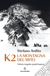 K2 La montagna del mito: Vittorie, tragedie, grandi imprese. E-book. Formato EPUB ebook di Stefano Ardito