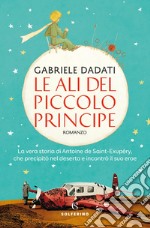 Le ali del Piccolo Principe: La vera storia di Antoine de Saint-Exupéry, che precipitò nel deserto e incontrò il suo eroe. E-book. Formato EPUB