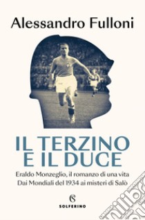 Il terzino e il Duce: Eraldo Monzeglio, il romanzo di una vita dai Mondiali del 1934 ai misteri di Salò. E-book. Formato EPUB ebook di Alessandro Fulloni