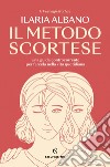 Il metodo Scortese: Una guida controcorrente per farcela nella vita quotidiana. E-book. Formato EPUB ebook di Ilaria Albano