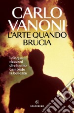 L’Arte quando brucia: I cinque decenni che hanno cambiato la bellezza. E-book. Formato EPUB ebook