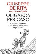 Oligarca per caso: Il racconto della vita di un italiano alla ricerca degli italiani. E-book. Formato EPUB