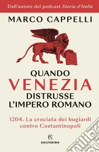 Quando Venezia distrusse l'impero romano: 1204. La crociata dei bugiardi contro Costantinopoli. E-book. Formato EPUB ebook
