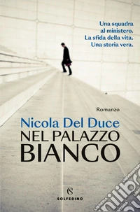 Nel palazzo bianco: Una squadra al ministero. La sfida della vita. Una storia vera.. E-book. Formato EPUB ebook