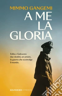A me la gloria: Edda e Galeazzo: due destini, un amore, la guerra che sconvolge il mondo.. E-book. Formato EPUB ebook