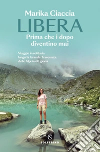 Libera. Prima che i dopo diventino mai: Viaggio in solitaria lungo la Grande Traversata delle Alpi in 60 giorni. E-book. Formato EPUB ebook