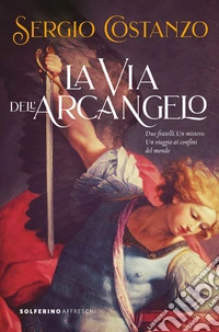 La via dell'Arcangelo: Due fratelli. Un mistero. Un viaggio ai confini del mondo. E-book. Formato EPUB ebook