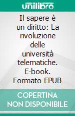 Il sapere è un diritto: La rivoluzione delle università telematiche. E-book. Formato EPUB ebook
