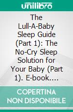 The Lull-A-Baby Sleep Guide (Part 1): The No-Cry Sleep Solution for Your Baby (Part 1). E-book. Formato EPUB