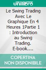 Le Swing Trading Avec Le Graphique En 4 Heures 1Partie 1 : Introduction au Swing Trading. E-book. Formato EPUB ebook di Heikin Ashi Trader