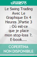 Le Swing Trading Avec Le Graphique En 4 Heures 3Partie 3 : Où est-ce que je place mon stop-loss ?. E-book. Formato EPUB ebook di Heikin Ashi Trader