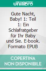 Gute Nacht, Baby! 1: Teil 1: Ein Schlafratgeber für Ihr Baby und Sie. E-book. Formato EPUB ebook di Lisa Franck