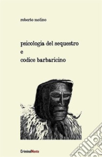 Psicologia del Sequestro e Codice Barbaricino. E-book. Formato Mobipocket ebook di Roberto Molino