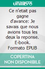 Ce n'etait pas gagne d'avance:  Je savais que nous avions tous les deux la reponse. E-book. Formato EPUB ebook