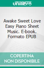 Awake Sweet Love Easy Piano Sheet Music. E-book. Formato EPUB ebook di SilverTonalities