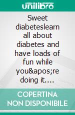 Sweet diabeteslearn all about diabetes and have loads of fun while you're doing it. E-book. Formato Mobipocket ebook di Mauro Di Leo