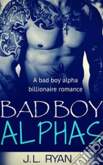 Bad Boy AlphasA Bad Boy Alpha Billionaire Romance. E-book. Formato EPUB ebook di J.L. Ryan