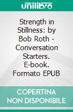 Strength in Stillness: by Bob Roth | Conversation Starters. E-book. Formato EPUB ebook di Daily Books