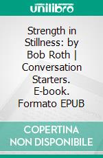 Strength in Stillness: by Bob Roth - Conversation Starters. E-book. Formato EPUB ebook