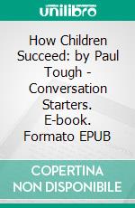 How Children Succeed: by Paul Tough | Conversation Starters. E-book. Formato EPUB ebook di Daily Books