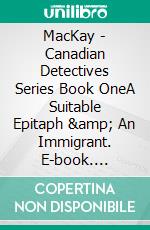 MacKay - Canadian Detectives Series Book OneA Suitable Epitaph &amp; An Immigrant. E-book. Formato EPUB ebook