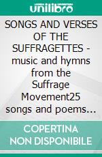 SONGS AND VERSES OF THE SUFFRAGETTES - music and hymns from the Suffrage Movement25 songs and poems used by the Suffrage Movement. E-book. Formato PDF ebook