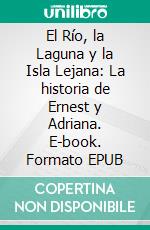 El Río, la Laguna y la Isla Lejana: La historia de Ernest y Adriana. E-book. Formato EPUB