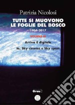 Tutte si muovono le foglie del bosco. 1964 -2017. Volume III: Arriva il digitale. Io, Sky cinema e Sky sport. E-book. Formato Mobipocket ebook