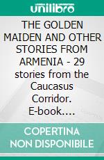 THE GOLDEN MAIDEN AND OTHER STORIES FROM ARMENIA - 29 stories from the Caucasus Corridor. E-book. Formato PDF ebook di Anon E. Mouse