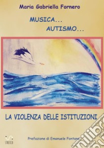 Musica... Autismo... La violenza delle istituzioni. E-book. Formato EPUB ebook di Maria Gabriella Fornero