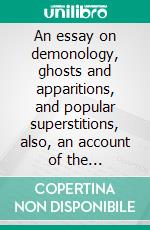 An essay on demonology, ghosts and apparitions, and popular superstitions, also, an account of the witchcraft delusion at salem, in 1682. E-book. Formato EPUB ebook di James Thacher