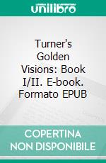 Turner's Golden Visions: Book I/II. E-book. Formato Mobipocket ebook di Charles Lewis Hind