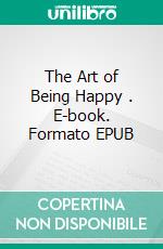 The Art of Being Happy . E-book. Formato EPUB ebook