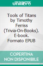 Tools of Titans by Timothy Ferriss (Trivia-On-Books). E-book. Formato EPUB ebook